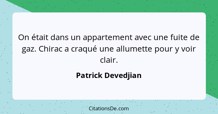 On était dans un appartement avec une fuite de gaz. Chirac a craqué une allumette pour y voir clair.... - Patrick Devedjian