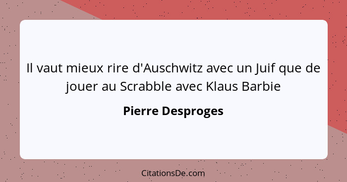 Il vaut mieux rire d'Auschwitz avec un Juif que de jouer au Scrabble avec Klaus Barbie... - Pierre Desproges