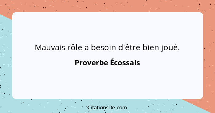 Mauvais rôle a besoin d'être bien joué.... - Proverbe Écossais