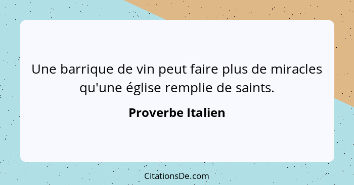 Une barrique de vin peut faire plus de miracles qu'une église remplie de saints.... - Proverbe Italien