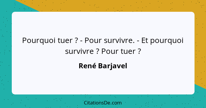 Pourquoi tuer ? - Pour survivre. - Et pourquoi survivre ? Pour tuer ?... - René Barjavel