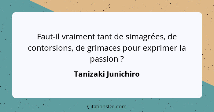 Faut-il vraiment tant de simagrées, de contorsions, de grimaces pour exprimer la passion ?... - Tanizaki Junichiro