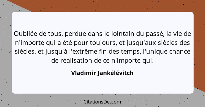 Oubliée de tous, perdue dans le lointain du passé, la vie de n'importe qui a été pour toujours, et jusqu'aux siècles des siècl... - Vladimir Jankélévitch