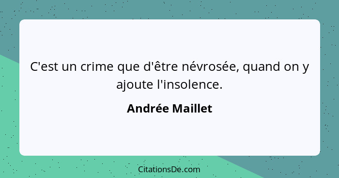 C'est un crime que d'être névrosée, quand on y ajoute l'insolence.... - Andrée Maillet