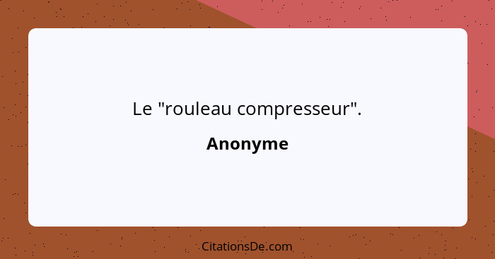 Le "rouleau compresseur".... - Anonyme