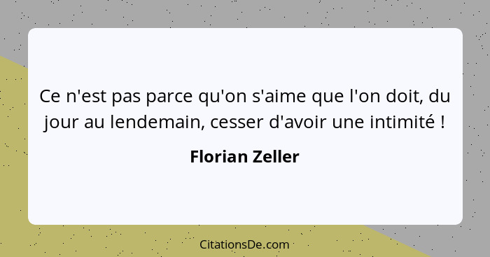 Ce n'est pas parce qu'on s'aime que l'on doit, du jour au lendemain, cesser d'avoir une intimité !... - Florian Zeller