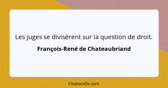 Les juges se divisèrent sur la question de droit.... - François-René de Chateaubriand