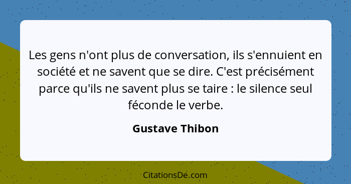 Les gens n'ont plus de conversation, ils s'ennuient en société et ne savent que se dire. C'est précisément parce qu'ils ne savent plu... - Gustave Thibon