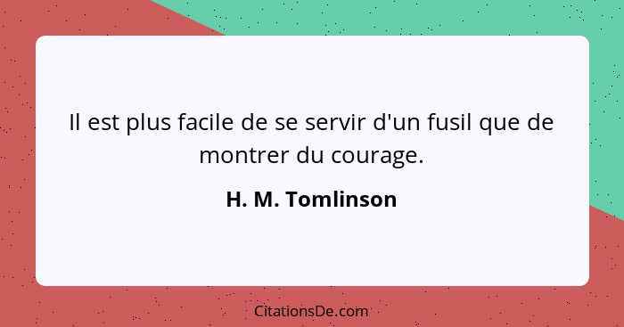 Il est plus facile de se servir d'un fusil que de montrer du courage.... - H. M. Tomlinson