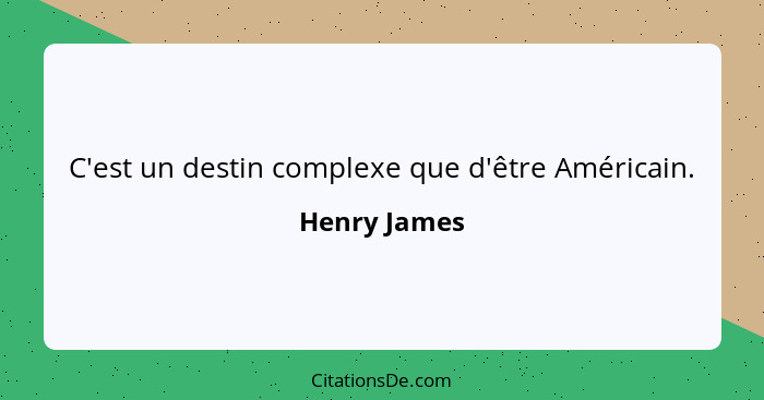 C'est un destin complexe que d'être Américain.... - Henry James