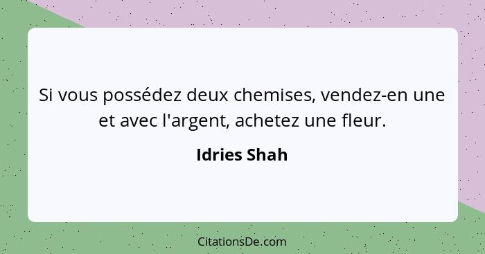 Si vous possédez deux chemises, vendez-en une et avec l'argent, achetez une fleur.... - Idries Shah