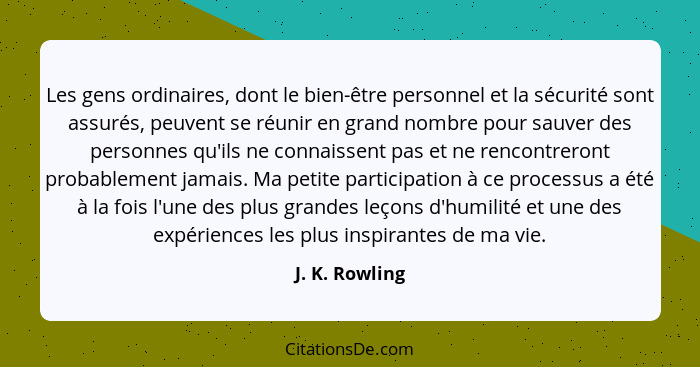 Les gens ordinaires, dont le bien-être personnel et la sécurité sont assurés, peuvent se réunir en grand nombre pour sauver des person... - J. K. Rowling