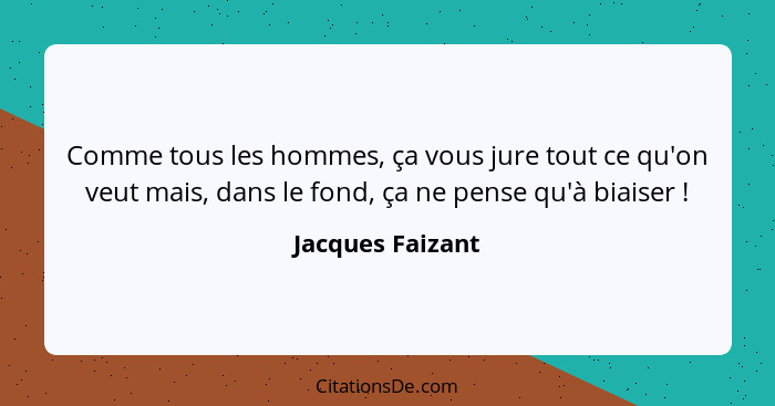 Comme tous les hommes, ça vous jure tout ce qu'on veut mais, dans le fond, ça ne pense qu'à biaiser !... - Jacques Faizant