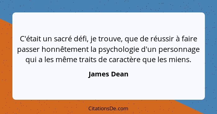 C'était un sacré défi, je trouve, que de réussir à faire passer honnêtement la psychologie d'un personnage qui a les même traits de carac... - James Dean