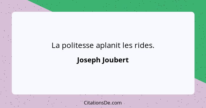 La politesse aplanit les rides.... - Joseph Joubert