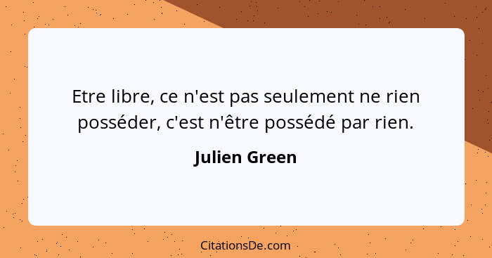 Etre libre, ce n'est pas seulement ne rien posséder, c'est n'être possédé par rien.... - Julien Green