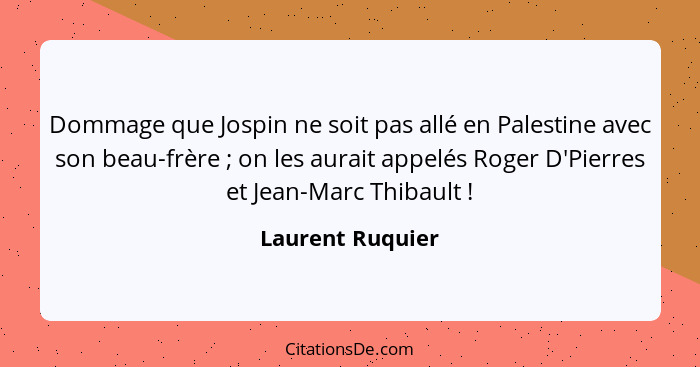 Dommage que Jospin ne soit pas allé en Palestine avec son beau-frère ; on les aurait appelés Roger D'Pierres et Jean-Marc Thiba... - Laurent Ruquier