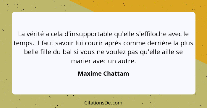 La vérité a cela d'insupportable qu'elle s'effiloche avec le temps. Il faut savoir lui courir après comme derrière la plus belle fill... - Maxime Chattam