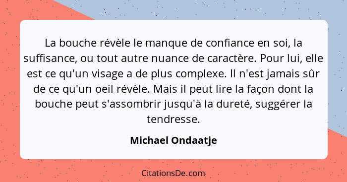 La bouche révèle le manque de confiance en soi, la suffisance, ou tout autre nuance de caractère. Pour lui, elle est ce qu'un visag... - Michael Ondaatje