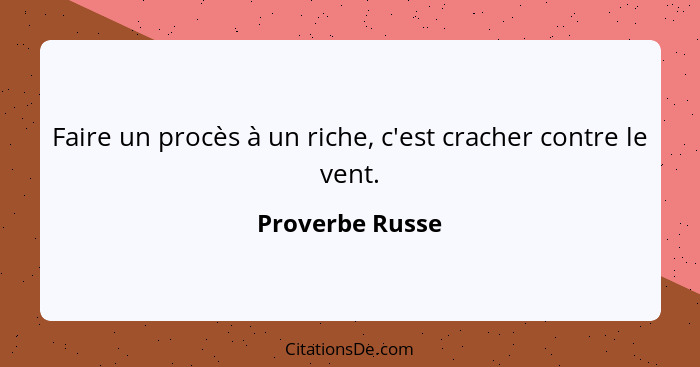 Faire un procès à un riche, c'est cracher contre le vent.... - Proverbe Russe