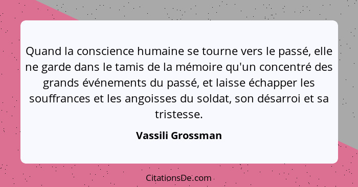 Quand la conscience humaine se tourne vers le passé, elle ne garde dans le tamis de la mémoire qu'un concentré des grands événement... - Vassili Grossman