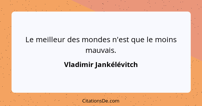 Le meilleur des mondes n'est que le moins mauvais.... - Vladimir Jankélévitch