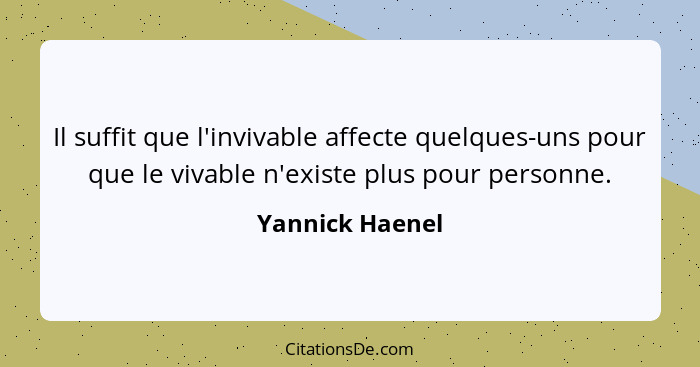 Il suffit que l'invivable affecte quelques-uns pour que le vivable n'existe plus pour personne.... - Yannick Haenel