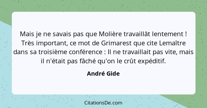 Mais je ne savais pas que Molière travaillât lentement ! Très important, ce mot de Grimarest que cite Lemaître dans sa troisième con... - André Gide