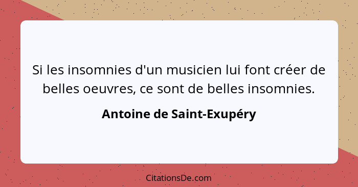 Si les insomnies d'un musicien lui font créer de belles oeuvres, ce sont de belles insomnies.... - Antoine de Saint-Exupéry