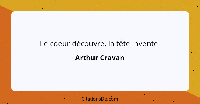 Le coeur découvre, la tête invente.... - Arthur Cravan