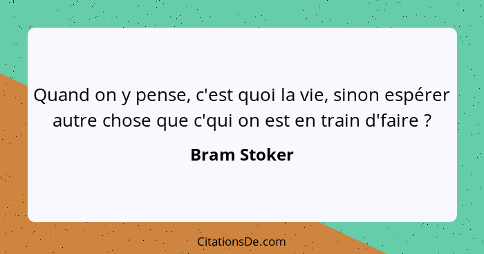 Quand on y pense, c'est quoi la vie, sinon espérer autre chose que c'qui on est en train d'faire ?... - Bram Stoker