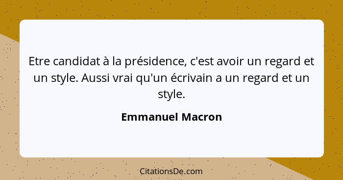 Etre candidat à la présidence, c'est avoir un regard et un style. Aussi vrai qu'un écrivain a un regard et un style.... - Emmanuel Macron