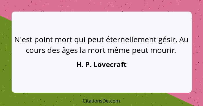 N'est point mort qui peut éternellement gésir, Au cours des âges la mort même peut mourir.... - H. P. Lovecraft