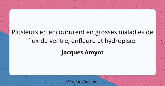 Plusieurs en encoururent en grosses maladies de flux de ventre, enfleure et hydropisie.... - Jacques Amyot