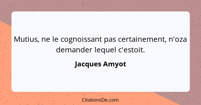 Mutius, ne le cognoissant pas certainement, n'oza demander lequel c'estoit.... - Jacques Amyot