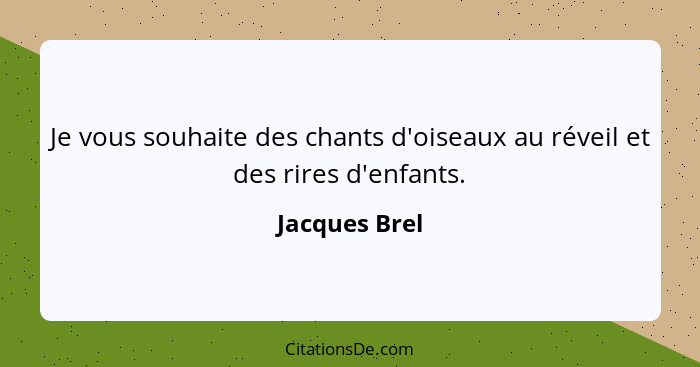 Je vous souhaite des chants d'oiseaux au réveil et des rires d'enfants.... - Jacques Brel