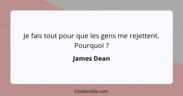 Je fais tout pour que les gens me rejettent. Pourquoi ?... - James Dean