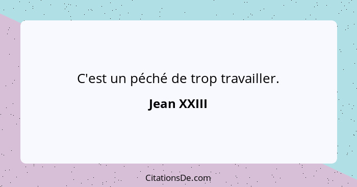 C'est un péché de trop travailler.... - Jean XXIII