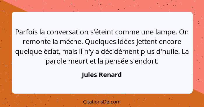 Parfois la conversation s'éteint comme une lampe. On remonte la mèche. Quelques idées jettent encore quelque éclat, mais il n'y a décid... - Jules Renard