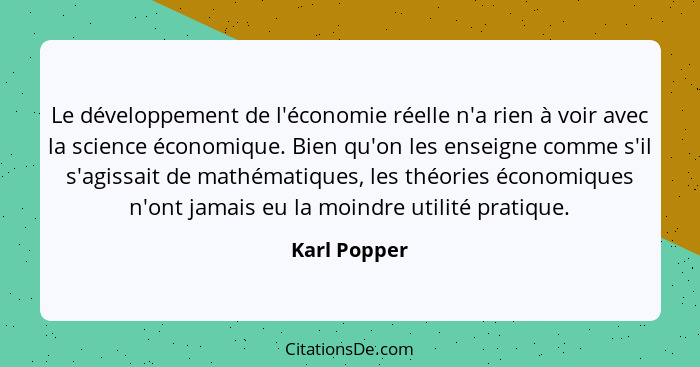 Le développement de l'économie réelle n'a rien à voir avec la science économique. Bien qu'on les enseigne comme s'il s'agissait de mathé... - Karl Popper