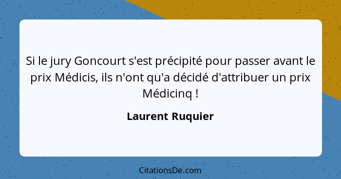 Si le jury Goncourt s'est précipité pour passer avant le prix Médicis, ils n'ont qu'a décidé d'attribuer un prix Médicinq !... - Laurent Ruquier