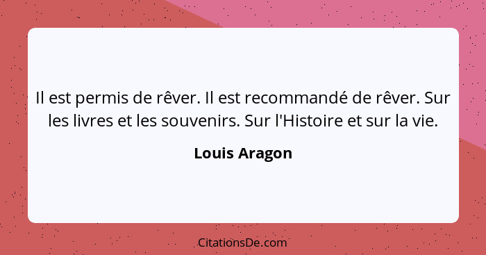 Il est permis de rêver. Il est recommandé de rêver. Sur les livres et les souvenirs. Sur l'Histoire et sur la vie.... - Louis Aragon