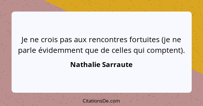 Je ne crois pas aux rencontres fortuites (je ne parle évidemment que de celles qui comptent).... - Nathalie Sarraute