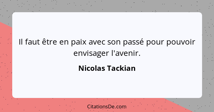 Il faut être en paix avec son passé pour pouvoir envisager l'avenir.... - Nicolas Tackian