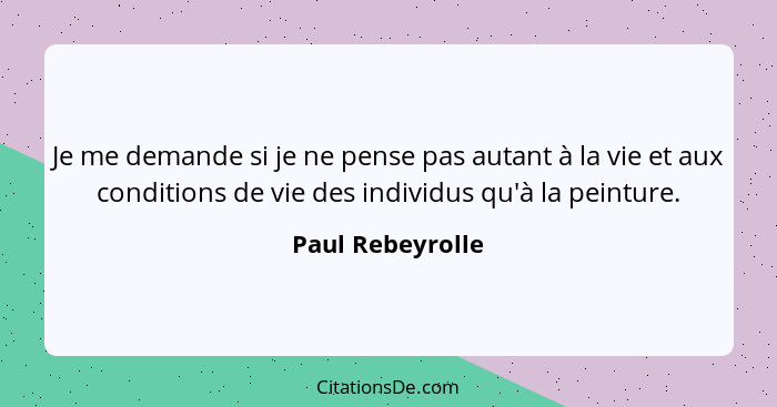 Je me demande si je ne pense pas autant à la vie et aux conditions de vie des individus qu'à la peinture.... - Paul Rebeyrolle