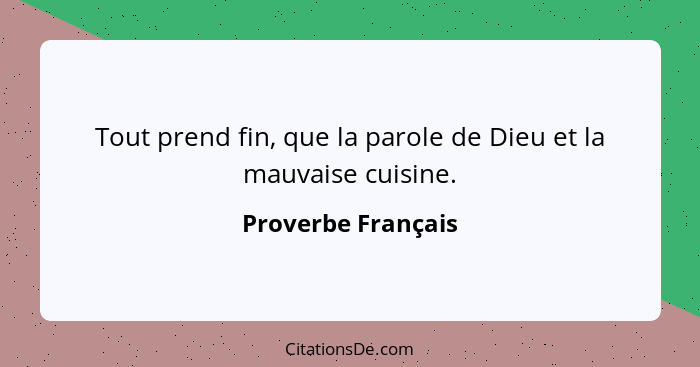 Tout prend fin, que la parole de Dieu et la mauvaise cuisine.... - Proverbe Français