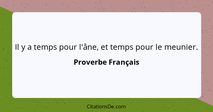 Il y a temps pour l'âne, et temps pour le meunier.... - Proverbe Français