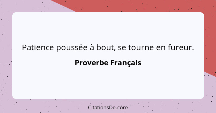 Patience poussée à bout, se tourne en fureur.... - Proverbe Français