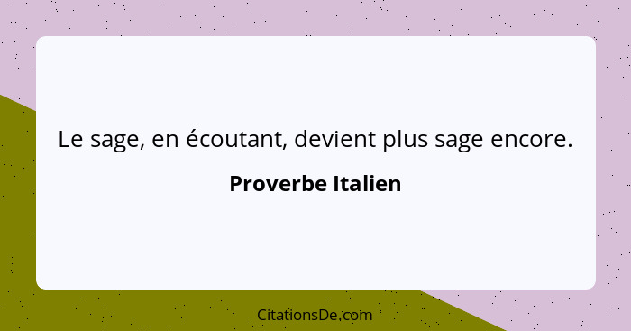 Le sage, en écoutant, devient plus sage encore.... - Proverbe Italien