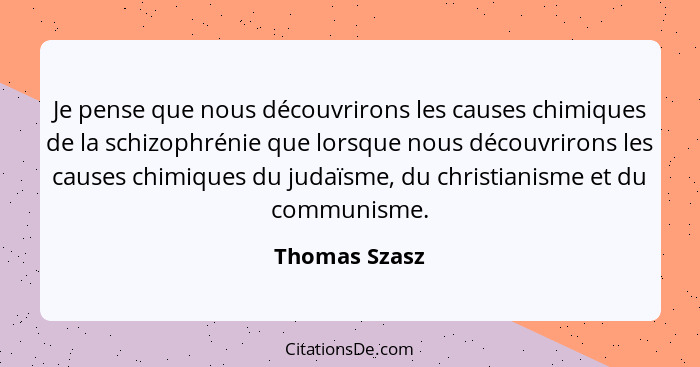 Je pense que nous découvrirons les causes chimiques de la schizophrénie que lorsque nous découvrirons les causes chimiques du judaïsme,... - Thomas Szasz